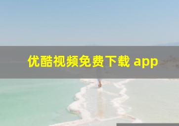 优酷视频免费下载 app